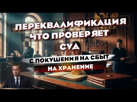 Видео: Переквалификация «покушение на сбыт» → «хранение»: что реально проверяет суд