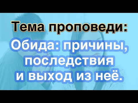 Видео: Проповедь. Обида: причины, последствия и выход из неё.