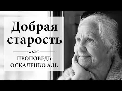 Видео: Добрая старость - Оскаленко А.Н. Проповедь МСЦ ЕХБ