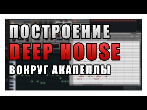 Видео: Как построить DEEP HOUSE трек вокруг акапеллы