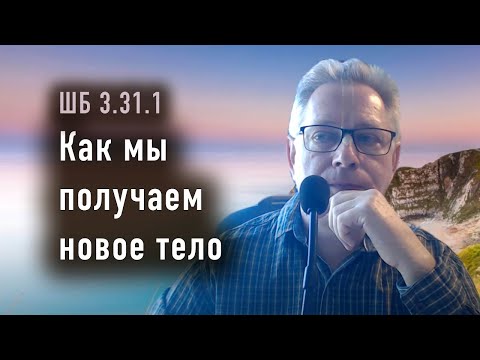 Видео: 2024-06-26 - ШБ 3.31.1 - Как мы получаем новое тело