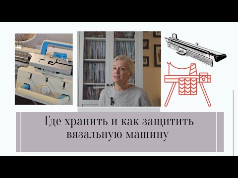 Видео: Где хранить и как защитить вязальную машину