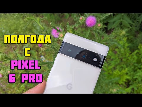 Видео: Полгода с Pixel 6 Pro | Что бесит и от чего не могу отказаться?