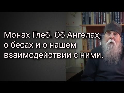 Видео: Монах Глеб. Об Ангелах, о бесах и о нашем взаимодействии с ними.