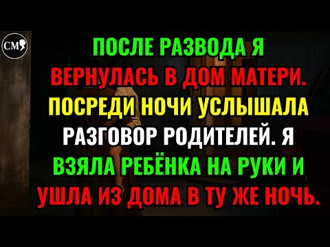 Видео: ПОСЛЕ РАЗВОДА Я ВЕРНУЛАСЬ В ДОМ МАТЕРИ. ПОСРЕДИ НОЧИ УСЛЫШАЛА РАЗГОВОР РОДИТЕЛЕЙ. Я ВЗЯЛА РЕБЁНКА...