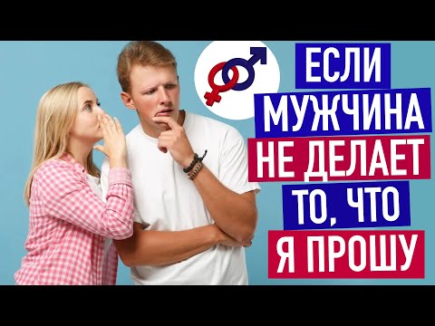 Видео: Как быть, если мужчина НЕ ДЕЛАЕТ то, что я прошу?