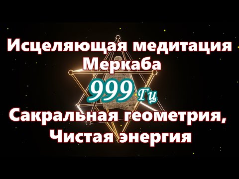 Видео: 【Исцеляющая медитация Меркаба - Сакральная геометрия, Чистая энергия】 Музыка с частотой 999 Гц