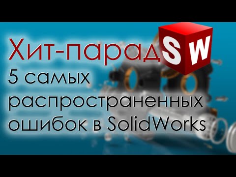 Видео: SolidWorks. 5 самых распространенных ошибок начинающих