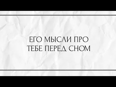 Видео: ЕГО МЫСЛИ О ТЕБЕ ПЕРЕД СНОМ ?