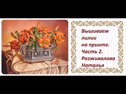 Видео: МК. Вышиваем лилии на принте. Часть 2. Цветок полу-боком.