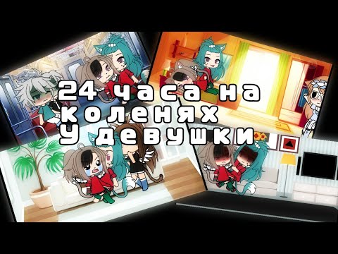 Видео: 24 часа на коленях у девушки | Gacha life |