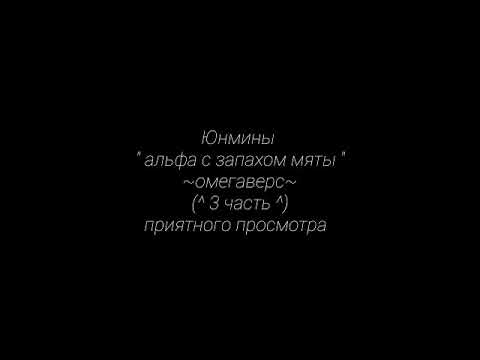 Видео: Юнмины " альфа с запахом мяты " ~омегаверс~ (^4 часть^)