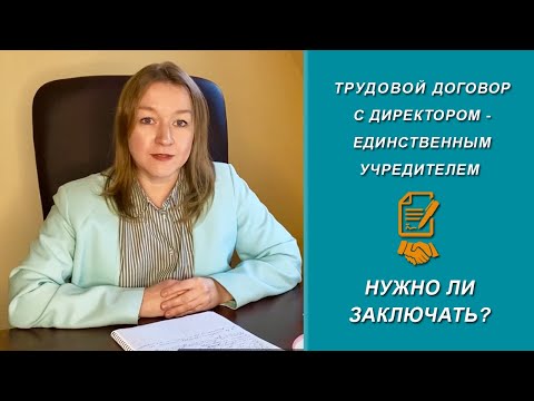 Видео: Нужно ли заключать трудовой договор с директором - единственным учредителем [2022]