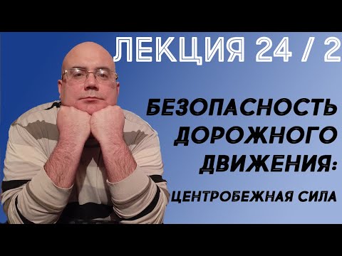 Видео: Лекция 24. Часть 2. Безопасность дорожного движения. Центробежная сила.