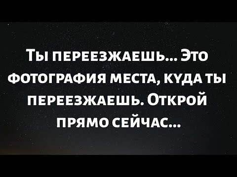 Видео: 🧾Ты переезжаешь... Это фотография места, куда ты переезжаешь». Открой прямо сейчас...