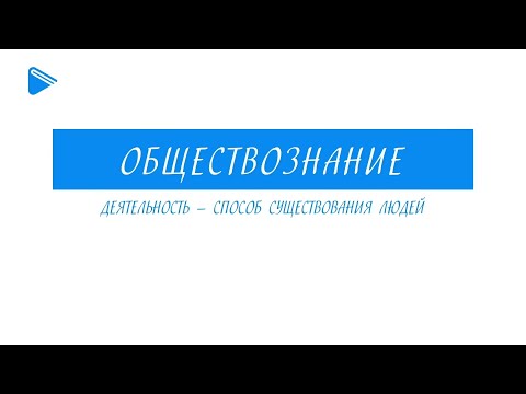 Видео: 10 класс - Обществознание - Деятельность - способ существования людей