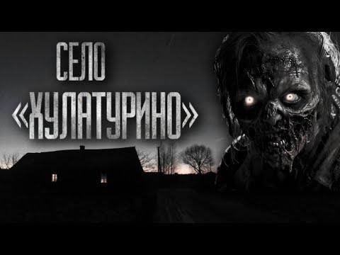 Видео: СЕЛО "ХУЛАТУРИНО"... Страшные истории на ночь