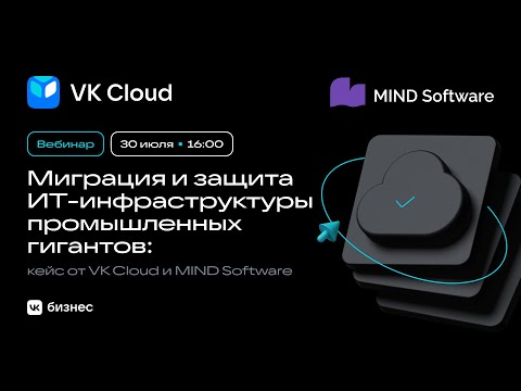 Видео: Вебинар Миграция и защита ИТ-инфраструктуры промышленных гигантов: кейс от VK Cloud и MIND Software