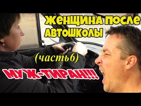 Видео: ЖЕНЩИНА ПОСЛЕ АВТОШКОЛЫ МУЖ-ТИРАН!!!(часть 6)