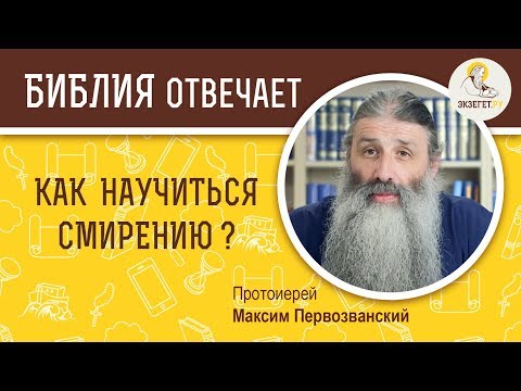 Видео: Как научиться смирению ? Библия отвечает. Протоиерей Максим Первозванский