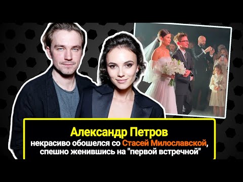 Видео: Александр Петров спешно женился на "первой встречной" и некрасиво обошелся со Стасей Милославской