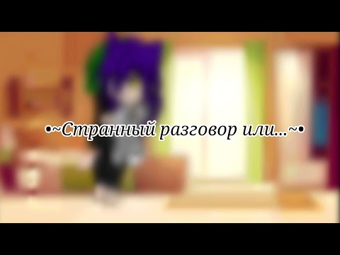 Видео: •~Странный разговор или что-то большее(тупое и скучное видео)~•