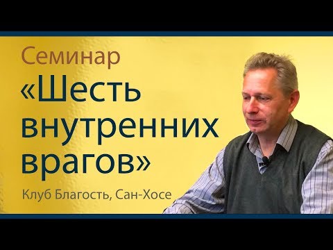 Видео: Семинар «Шесть внутренних врагов» (Тушкин, Клуб Благость, США, Сан-Хосе)