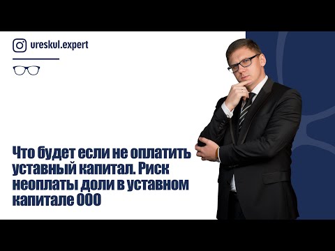 Видео: Что будет если не оплатить уставный капитал. Риск неоплаты доли в уставном капитале ООО.