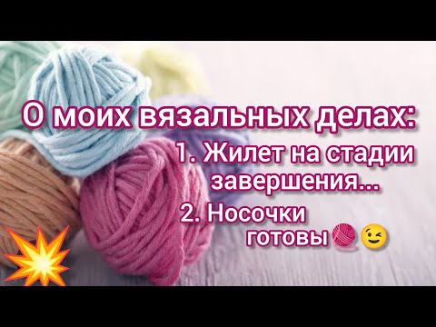 Видео: О МОИХ ВЯЗАЛЬНЫХ ДЕЛАХ : Жилет на стадии завершения. Носки готовы.🧶😉