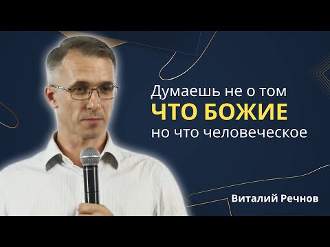 Видео: Виталий Речнов | Думаешь не о том что Божие но что человеческое | Проповедь