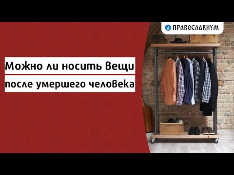 Видео: Можно ли носить вещи после умершего человека