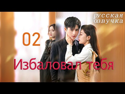 Видео: 【pусская oзвучка】Cерия 02丨Избаловал тебя丨Just Spoil You丨偏偏宠爱