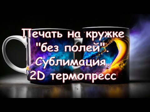 Видео: Печать на кружке "без полей". Сублимация. 2D термопресс