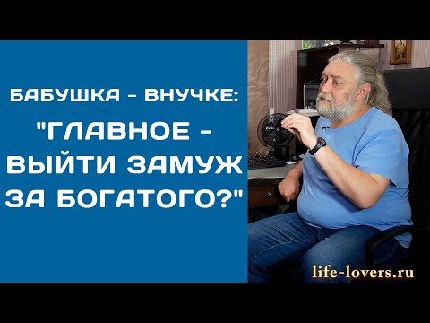 Видео: "Нужно выйти замуж за богатого"? - права ли бабушка (№ 11.7.)