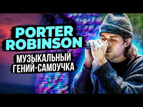Видео: Porter Robinson - музыкальный гений-самоучка