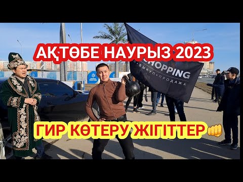 Видео: Актобе Наурыз 2023 Гир көтеру #наурыз2023