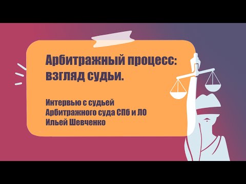 Видео: Арбитражный процесс: взгляд судьи. Интервью с судьей Арбитражного суда СПб и ЛО Ильей Шевченко