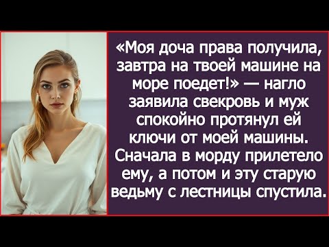 Видео: «Моя доча права получила, завтра на твоей машине на море поедет!» — наго заявила свекровь.