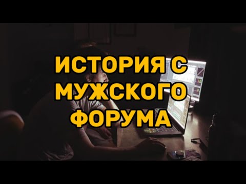 Видео: ИСТОРИЯ С МУЖСКОГО ФОРУМА, слушаем и не осуждаем!