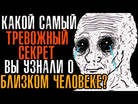 Видео: КАКОЙ САМЫЙ ТРЕВОЖЫЙ СЕКРЕТ ВЫ УЗНАЛИ О БЛИЗКОМ ЧЕЛОВЕКЕ?