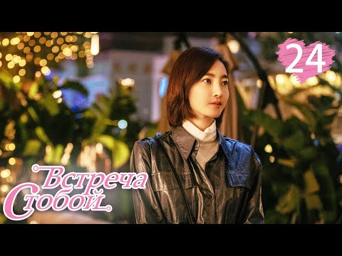 Видео: Встреча с тобой 24 серия（русская озвучка)|Lucky With You|三生有幸遇上你(Ван Ли Кунь, Хуан Цзин Юй )