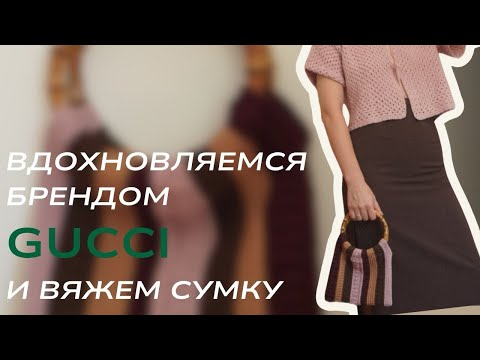 Видео: Процесс вязания сумки от идеи до примерки. Вдохновляемся брендом GUCCI