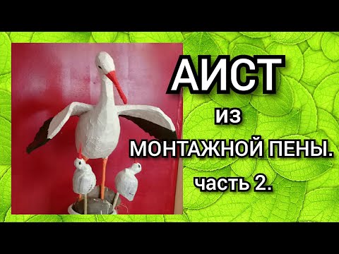 Видео: АИСТ ИЗ МОНТАЖНОЙ ПЕНЫ. часть 2