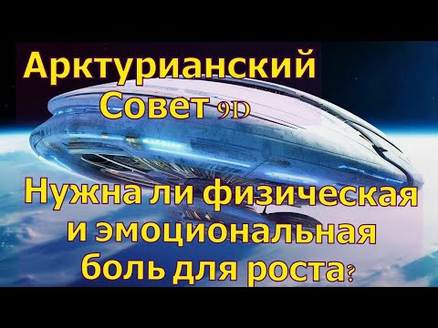 Видео: Нужна ли физическая и эмоциональная боль для роста? ∞Арктурианский Совет 9D