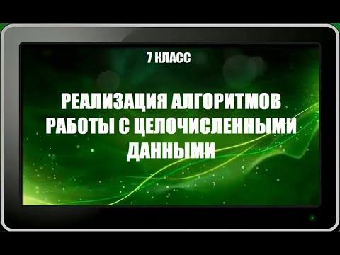 Видео: УРОК 18.  Реализация алгоритмов работы с целочисленными данными (7 класс)
