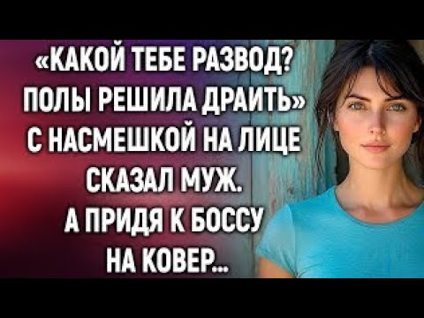 Видео: Какой тебе развод? Полы решила драить, с насмешкой сказал муж. А придя к боссу на ковер…