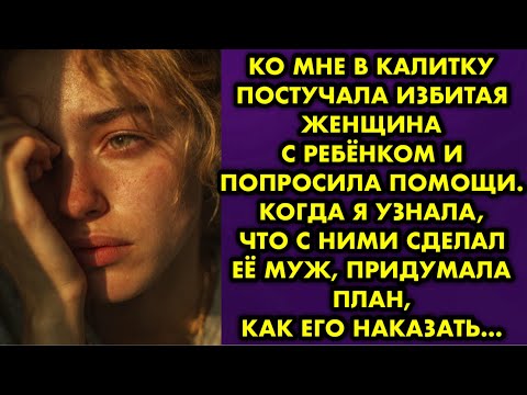 Видео: Ко мне в калитку постучала избитая женщина с ребёнком и попросила помощи. Когда я узнала, что с ними