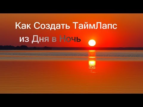 Видео: Как Создать Таймлапс из Дня в Ночь
