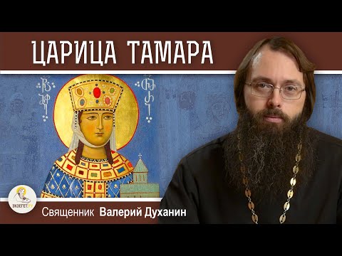 Видео: СВЯТАЯ  ЦАРИЦА ТАМАРА ГРУЗИНСКАЯ.  Священник Валерий Духанин