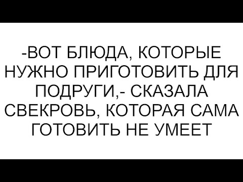 Видео: -Вот блюда, которые нужно приготовить для подруги,- сказала свекровь, которая сама готовить не умеет